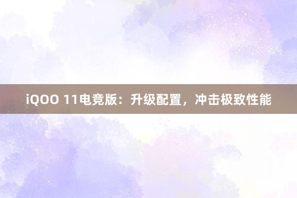 iQOO 11电竞版：升级配置，冲击极致性能