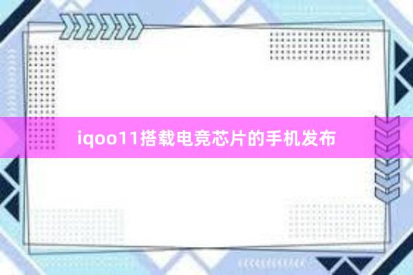 iqoo11搭载电竞芯片的手机发布