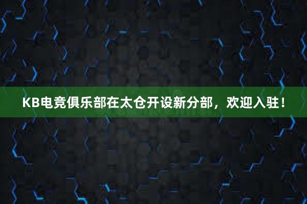 KB电竞俱乐部在太仓开设新分部，欢迎入驻！