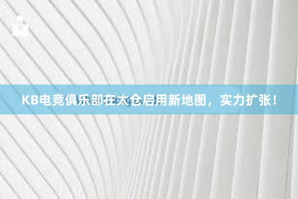 KB电竞俱乐部在太仓启用新地图，实力扩张！