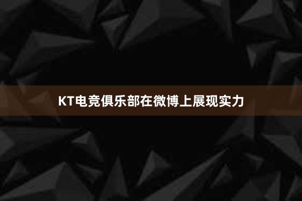 KT电竞俱乐部在微博上展现实力