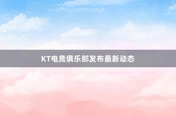 KT电竞俱乐部发布最新动态