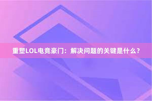 重塑LOL电竞豪门：解决问题的关键是什么？