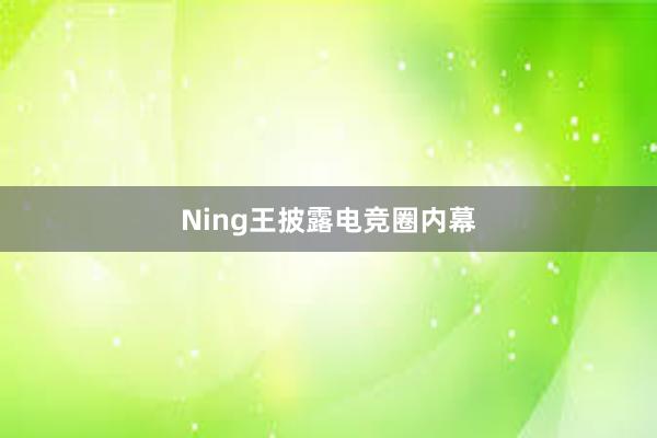 Ning王披露电竞圈内幕