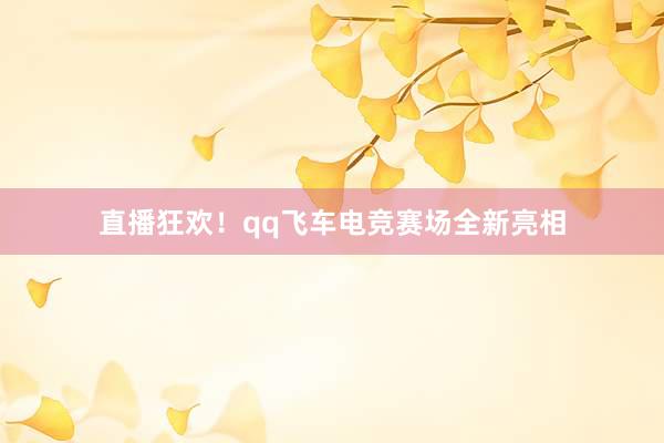 直播狂欢！qq飞车电竞赛场全新亮相