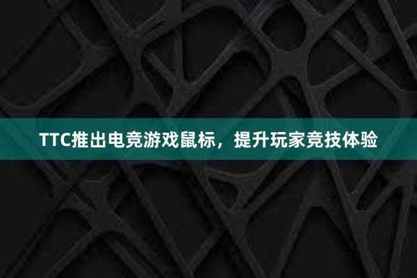 TTC推出电竞游戏鼠标，提升玩家竞技体验