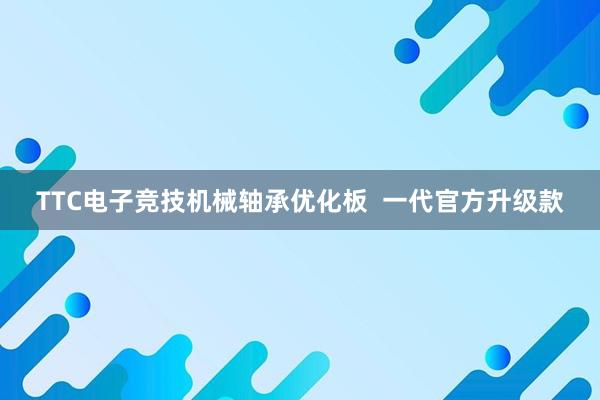 TTC电子竞技机械轴承优化板  一代官方升级款