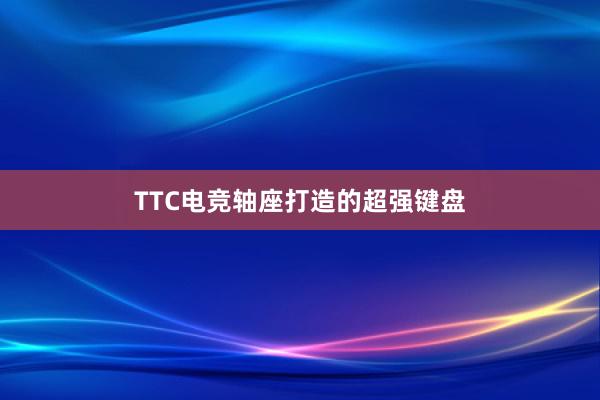 TTC电竞轴座打造的超强键盘