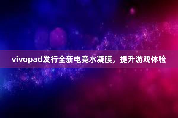 vivopad发行全新电竞水凝膜，提升游戏体验