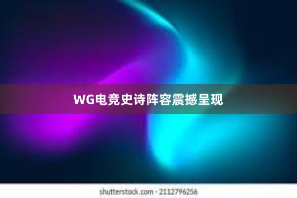 WG电竞史诗阵容震撼呈现