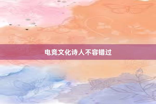 电竞文化诗人不容错过