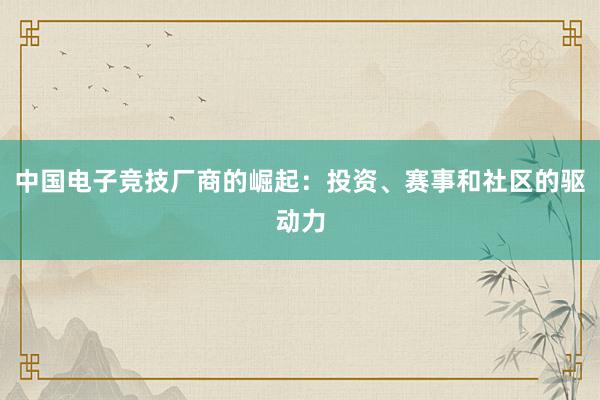 中国电子竞技厂商的崛起：投资、赛事和社区的驱动力