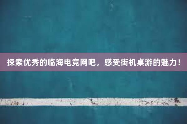 探索优秀的临海电竞网吧，感受街机桌游的魅力！