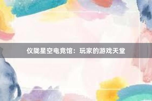 仪陇星空电竞馆：玩家的游戏天堂