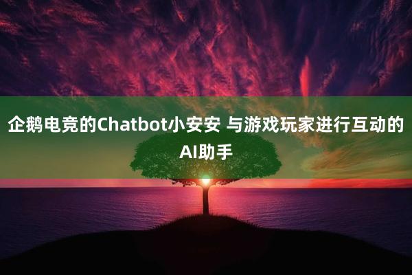 企鹅电竞的Chatbot小安安 与游戏玩家进行互动的AI助手