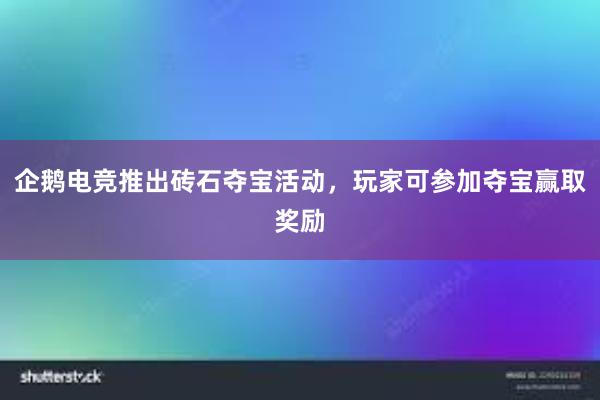 企鹅电竞推出砖石夺宝活动，玩家可参加夺宝赢取奖励