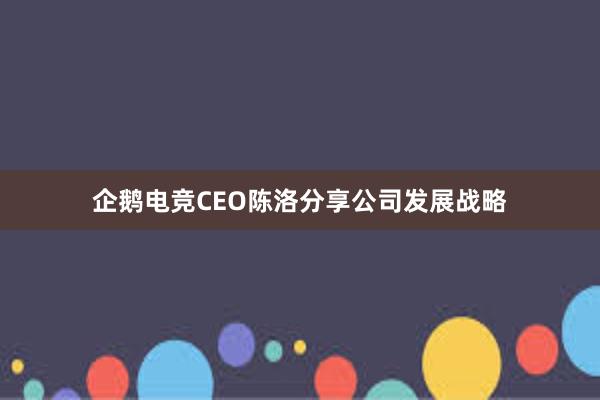 企鹅电竞CEO陈洛分享公司发展战略