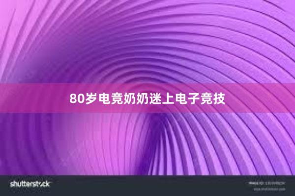 80岁电竞奶奶迷上电子竞技