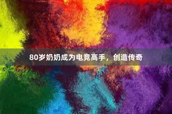 80岁奶奶成为电竞高手，创造传奇