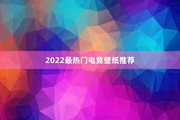 2022最热门电竞壁纸推荐