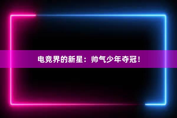 电竞界的新星：帅气少年夺冠！