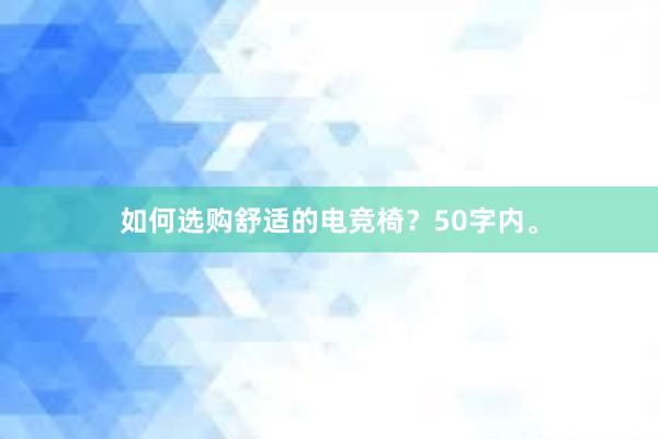 如何选购舒适的电竞椅？50字内。