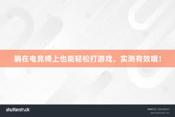 躺在电竞椅上也能轻松打游戏，实测有效哦！