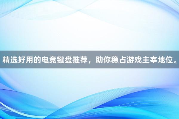 精选好用的电竞键盘推荐，助你稳占游戏主宰地位。