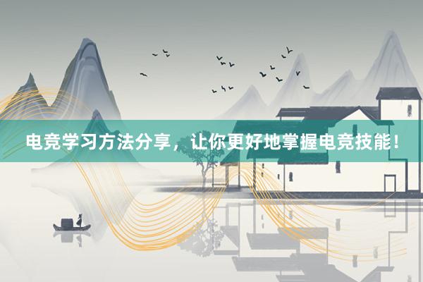 电竞学习方法分享，让你更好地掌握电竞技能！