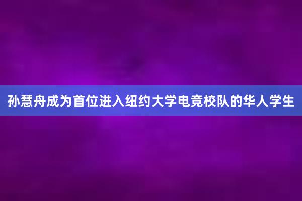 孙慧舟成为首位进入纽约大学电竞校队的华人学生