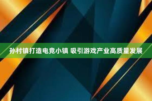 孙村镇打造电竞小镇 吸引游戏产业高质量发展