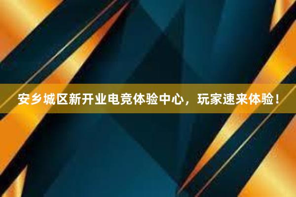 安乡城区新开业电竞体验中心，玩家速来体验！