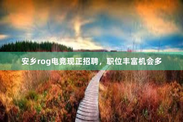 安乡rog电竞现正招聘，职位丰富机会多