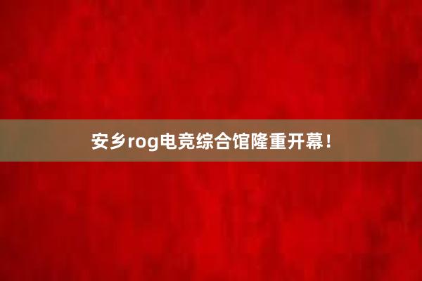 安乡rog电竞综合馆隆重开幕！