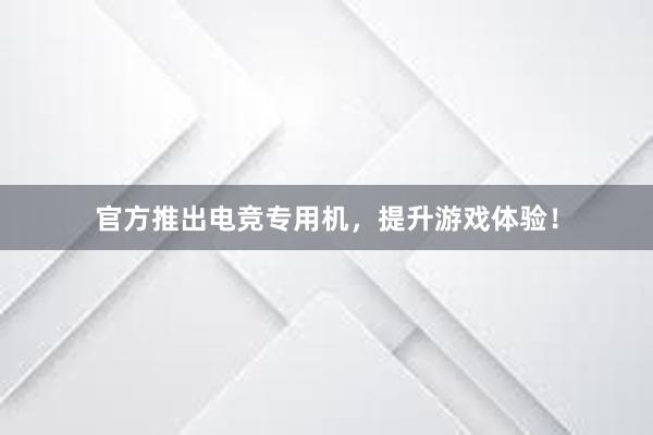 官方推出电竞专用机，提升游戏体验！