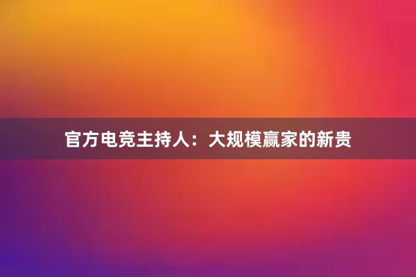 官方电竞主持人：大规模赢家的新贵