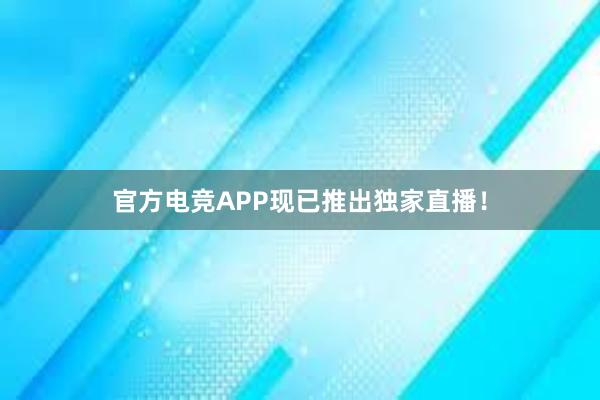 官方电竞APP现已推出独家直播！