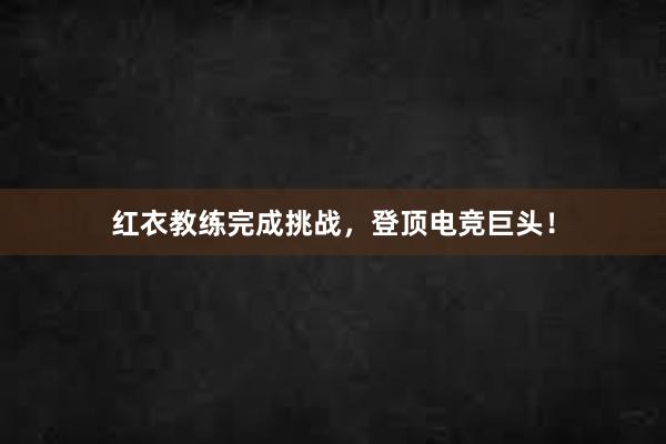 红衣教练完成挑战，登顶电竞巨头！