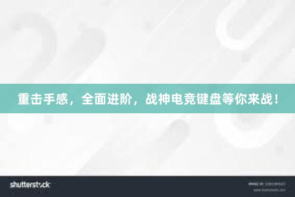 重击手感，全面进阶，战神电竞键盘等你来战！