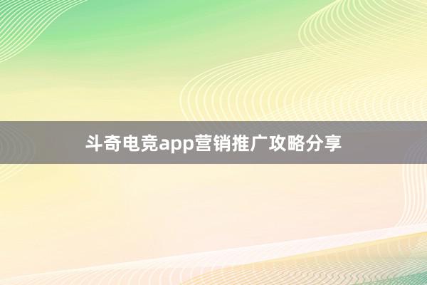 斗奇电竞app营销推广攻略分享