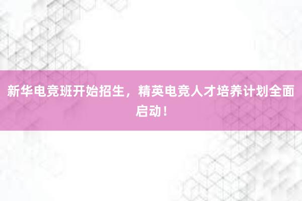 新华电竞班开始招生，精英电竞人才培养计划全面启动！