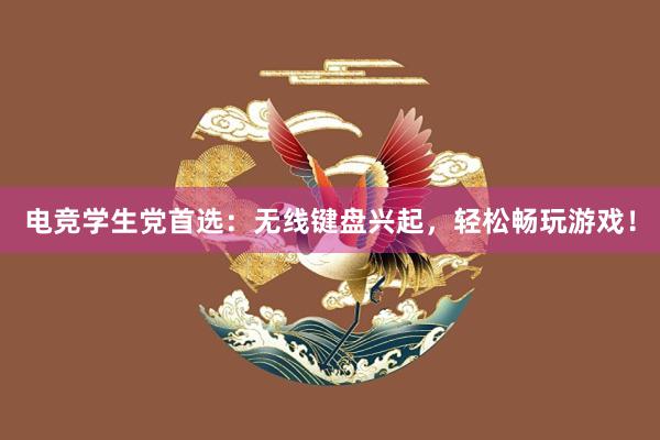 电竞学生党首选：无线键盘兴起，轻松畅玩游戏！