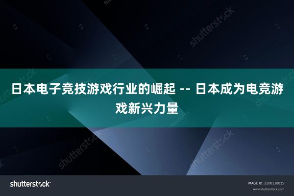 日本电子竞技游戏行业的崛起 -- 日本成为电竞游戏新兴力量