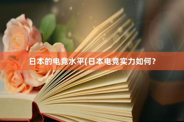 日本的电竞水平(日本电竞实力如何？