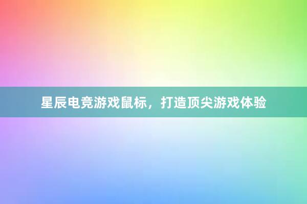 星辰电竞游戏鼠标，打造顶尖游戏体验