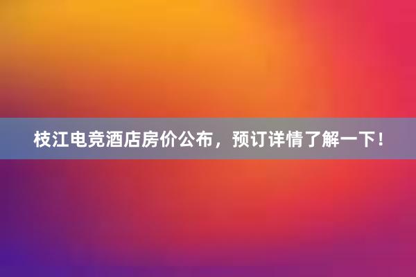 枝江电竞酒店房价公布，预订详情了解一下！