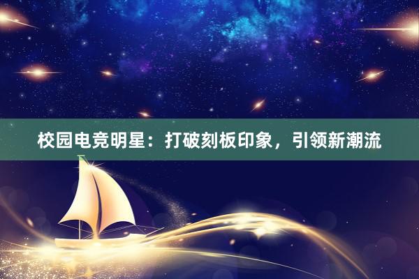 校园电竞明星：打破刻板印象，引领新潮流