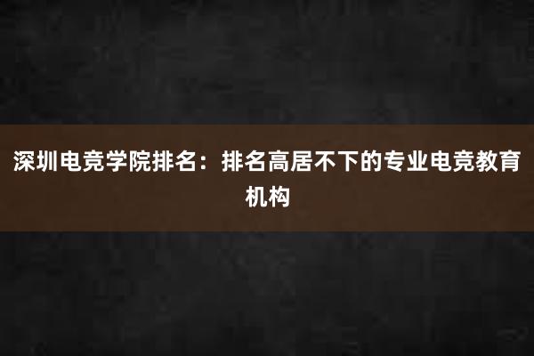 深圳电竞学院排名：排名高居不下的专业电竞教育机构