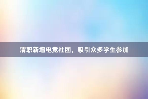 渭职新增电竞社团，吸引众多学生参加