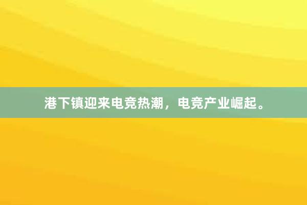 港下镇迎来电竞热潮，电竞产业崛起。